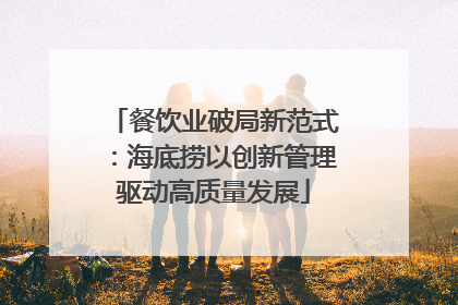 餐饮业破局新范式：海底捞以创新管理驱动高质量发展