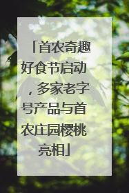 首农奇趣好食节启动，多家老字号产品与首农庄园樱桃亮相