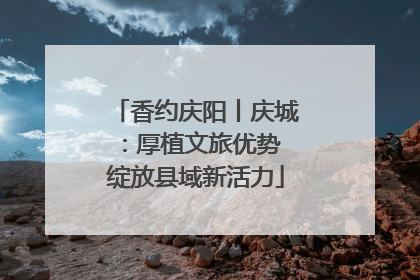 香约庆阳丨庆城：厚植文旅优势 绽放县域新活力