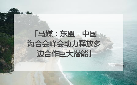 马媒：东盟－中国－海合会峰会助力释放多边合作巨大潜能