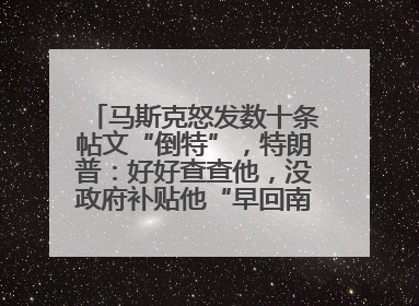 马斯克怒发数十条帖文“倒特”，特朗普：好好查查他，没政府补贴他“早回南非老家”了