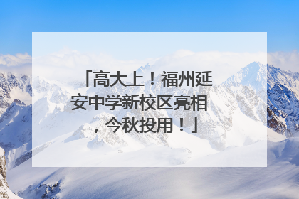 高大上！福州延安中学新校区亮相，今秋投用！