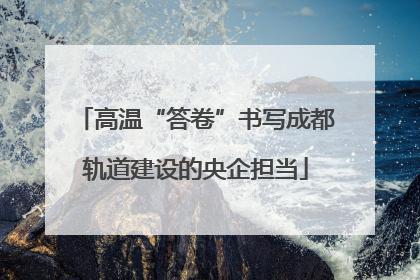 高温“答卷”书写成都轨道建设的央企担当