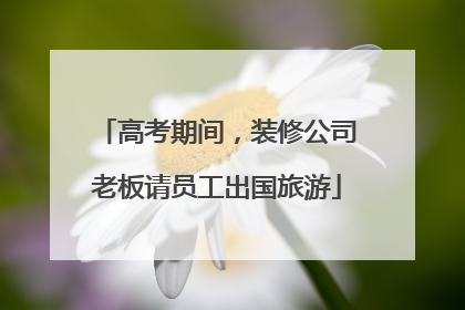 高考期间，装修公司老板请员工出国旅游
