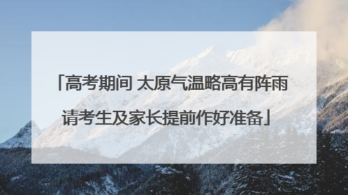 高考期间 太原气温略高有阵雨 请考生及家长提前作好准备