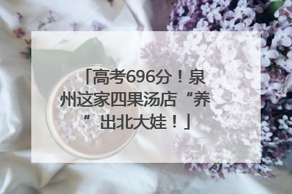 高考696分！泉州这家四果汤店“养”出北大娃！