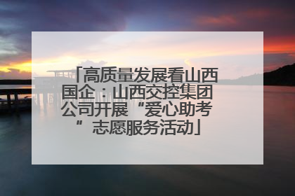 高质量发展看山西国企：山西交控集团公司开展“爱心助考”志愿服务活动