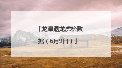 龙津退龙虎榜数据（6月9日）