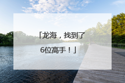 龙海，找到了6位高手！