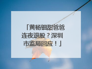 黄杨钿甜爸爸连夜退股？深圳市监局回应！