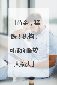 黄金，猛跌！机构：可能面临较大损失