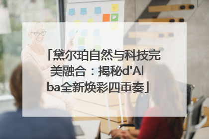 黛尔珀自然与科技完美融合：揭秘d'Alba全新焕彩四重奏