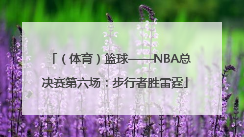 （体育）篮球——NBA总决赛第六场：步行者胜雷霆