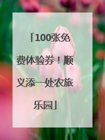 100张免费体验券！顺义添一处农旅乐园