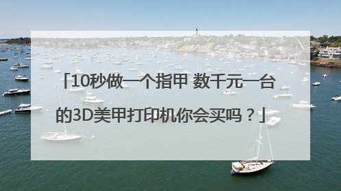 10秒做一个指甲 数千元一台的3D美甲打印机你会买吗？