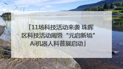 11场科技活动来袭 珠晖区科技活动周暨“元启新境”Ai机器人科普展启动
