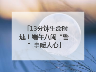 13分钟生命时速！端午八闽“警”事暖人心