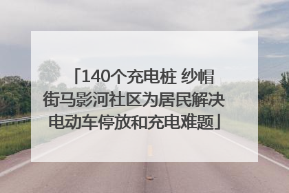 140个充电桩 纱帽街马影河社区为居民解决电动车停放和充电难题