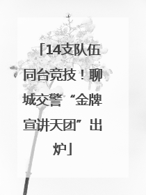 14支队伍同台竞技！聊城交警“金牌宣讲天团”出炉