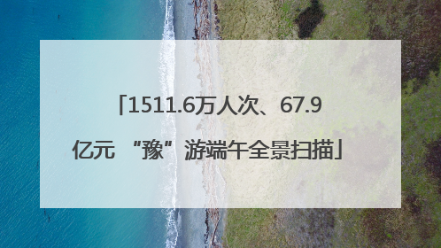 1511.6万人次、67.9亿元 “豫”游端午全景扫描
