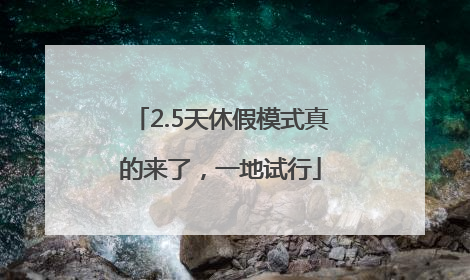 2.5天休假模式真的来了，一地试行