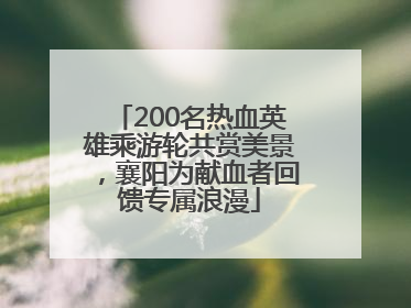200名热血英雄乘游轮共赏美景，襄阳为献血者回馈专属浪漫