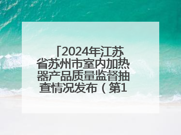 2024年江苏省苏州市室内加热器产品质量监督抽查情况发布（第103期）