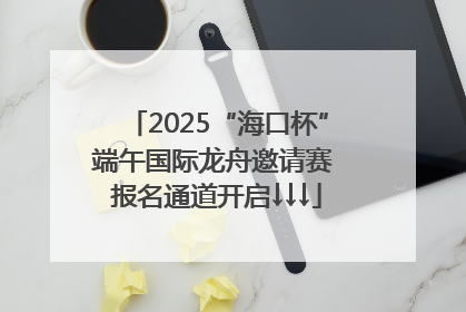 2025“海口杯”端午国际龙舟邀请赛 报名通道开启↓↓↓