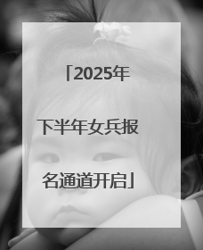 2025年下半年女兵报名通道开启