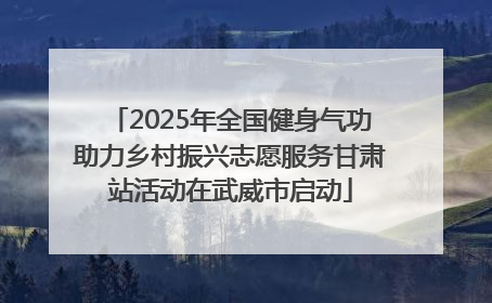 2025年全国健身气功助力乡村振兴志愿服务甘肃站活动在武威市启动