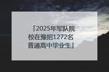 2025年军队院校在豫招1272名普通高中毕业生