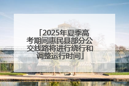 2025年夏季高考期间惠民县部分公交线路将进行绕行和调整运行时间