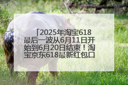 2025年淘宝618最后一波从6月11日开始到6月20日结束！淘宝京东618最新红包口令是：优惠礼包855