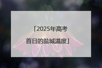 2025年高考首日的盐城温度