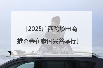 2025广西跨境电商推介会在泰国曼谷举行