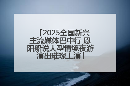 2025全国新兴主流媒体巴中行 恩阳船说大型情境夜游演出璀璨上演