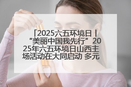 2025六五环境日丨“美丽中国我先行”2025年六五环境日山西主场活动在大同启动 多元形式绘就生态画卷