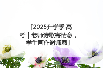 2025升学季·高考｜老师诗歌寄情意，学生画作谢师恩