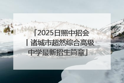 2025日照中招会丨诸城市超然综合高级中学最新招生简章