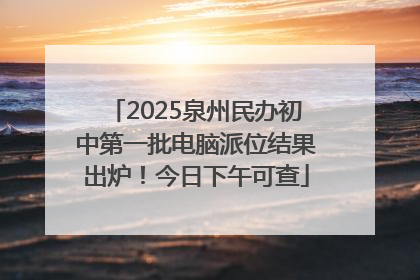 2025泉州民办初中第一批电脑派位结果出炉！今日下午可查