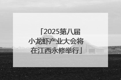 2025第八届小龙虾产业大会将在江西永修举行