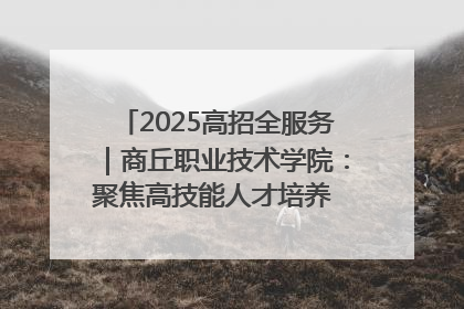 2025高招全服务｜商丘职业技术学院：聚焦高技能人才培养 谱写高质量发展篇章
