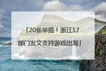 20条举措！浙江17部门发文支持游戏出海