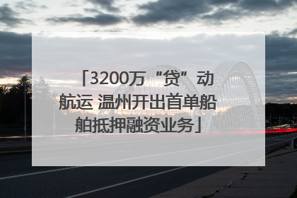 3200万“贷”动航运 温州开出首单船舶抵押融资业务