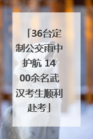 36台定制公交雨中护航 1400余名武汉考生顺利赴考