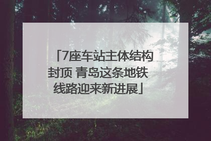 7座车站主体结构封顶 青岛这条地铁线路迎来新进展