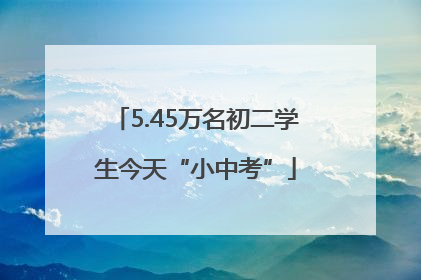 5.45万名初二学生今天“小中考”
