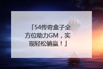 54传奇盒子全方位助力GM，实现轻松躺赢！