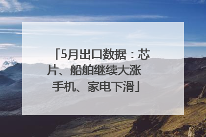 5月出口数据：芯片、船舶继续大涨 手机、家电下滑