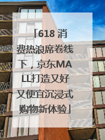 618 消费热浪席卷线下，京东MALL打造又好又便宜沉浸式购物新体验